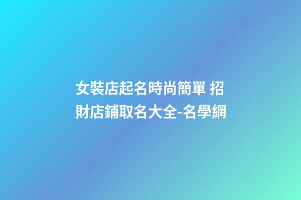 女裝店起名時尚簡單 招財店鋪取名大全-名學網-第1張-店鋪起名-玄機派
